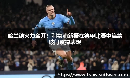 哈兰德火力全开！利物浦新援在德甲比赛中连续破门震撼表现