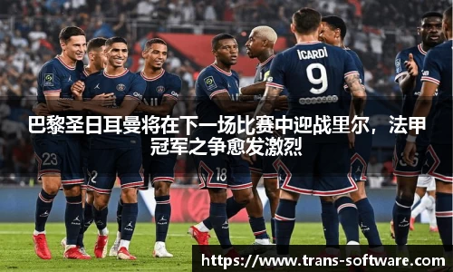 巴黎圣日耳曼将在下一场比赛中迎战里尔，法甲冠军之争愈发激烈