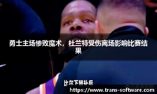 勇士主场惨败魔术，杜兰特受伤离场影响比赛结果