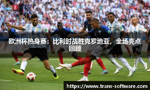 欧洲杯热身赛：比利时战胜克罗地亚，全场亮点回顾