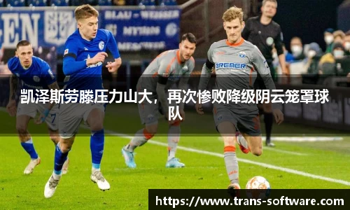 凯泽斯劳滕压力山大，再次惨败降级阴云笼罩球队