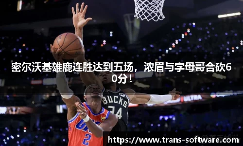 密尔沃基雄鹿连胜达到五场，浓眉与字母哥合砍60分！