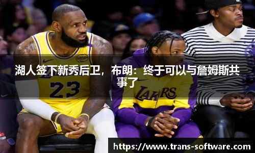 湖人签下新秀后卫，布朗：终于可以与詹姆斯共事了