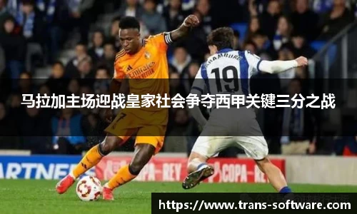 马拉加主场迎战皇家社会争夺西甲关键三分之战