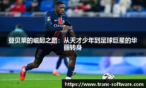 登贝莱的崛起之路：从天才少年到足球巨星的华丽转身
