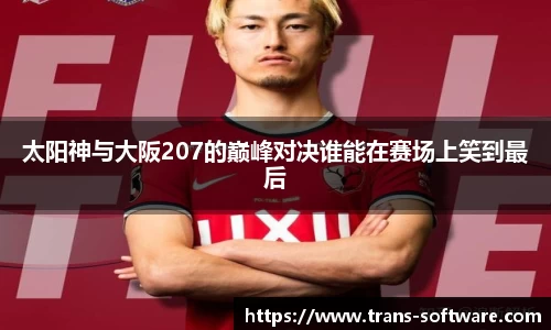太阳神与大阪207的巅峰对决谁能在赛场上笑到最后