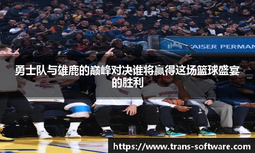 勇士队与雄鹿的巅峰对决谁将赢得这场篮球盛宴的胜利