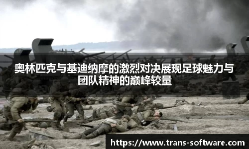 奥林匹克与基迪纳摩的激烈对决展现足球魅力与团队精神的巅峰较量