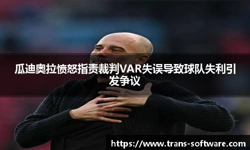 瓜迪奥拉愤怒指责裁判VAR失误导致球队失利引发争议