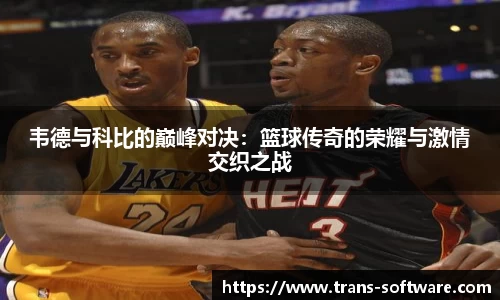 韦德与科比的巅峰对决：篮球传奇的荣耀与激情交织之战