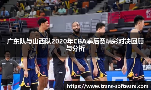 广东队与山西队2020年CBA季后赛精彩对决回顾与分析