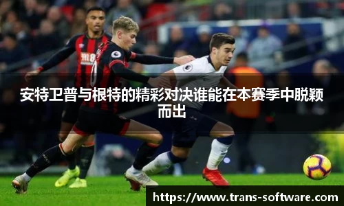 安特卫普与根特的精彩对决谁能在本赛季中脱颖而出