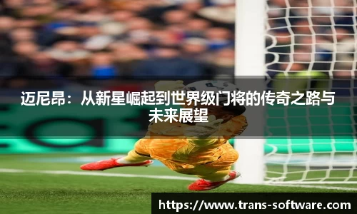 迈尼昂：从新星崛起到世界级门将的传奇之路与未来展望