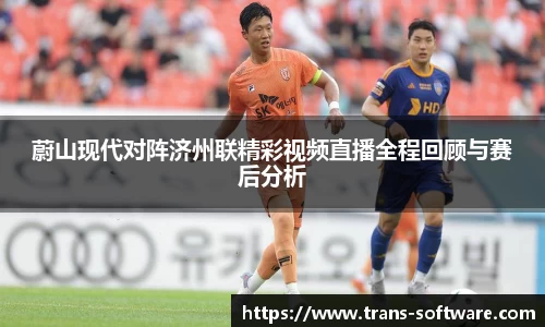蔚山现代对阵济州联精彩视频直播全程回顾与赛后分析