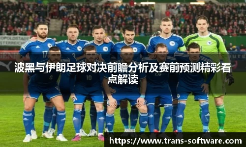 波黑与伊朗足球对决前瞻分析及赛前预测精彩看点解读