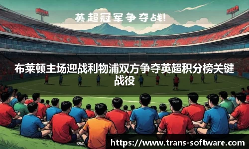 布莱顿主场迎战利物浦双方争夺英超积分榜关键战役