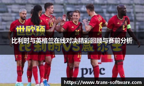 比利时与英格兰在线对决精彩回顾与赛前分析