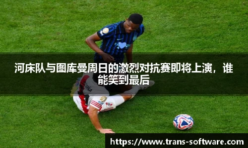河床队与图库曼周日的激烈对抗赛即将上演，谁能笑到最后