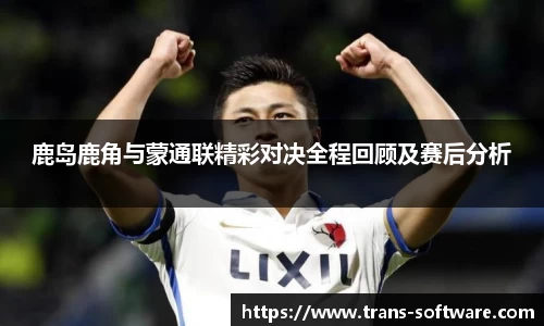 鹿岛鹿角与蒙通联精彩对决全程回顾及赛后分析