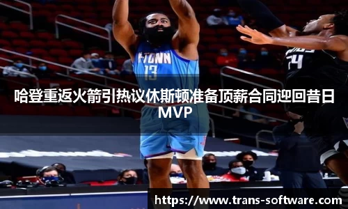 哈登重返火箭引热议休斯顿准备顶薪合同迎回昔日MVP