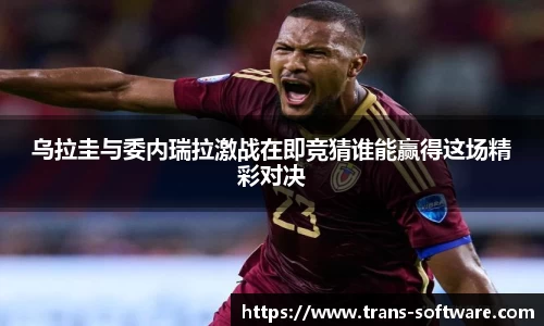 乌拉圭与委内瑞拉激战在即竞猜谁能赢得这场精彩对决