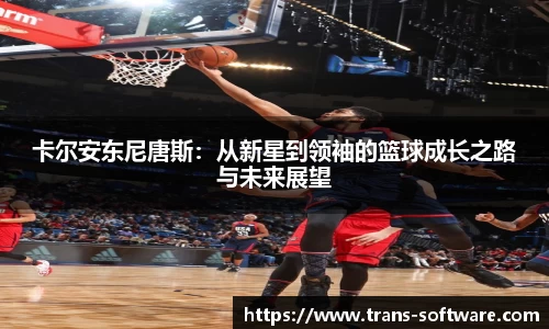 卡尔安东尼唐斯：从新星到领袖的篮球成长之路与未来展望