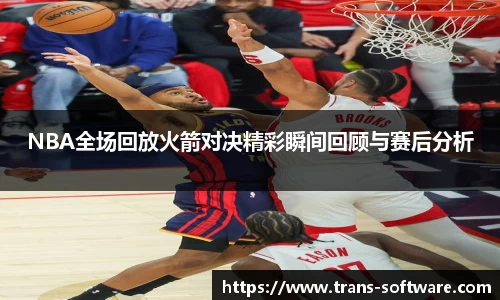 NBA全场回放火箭对决精彩瞬间回顾与赛后分析