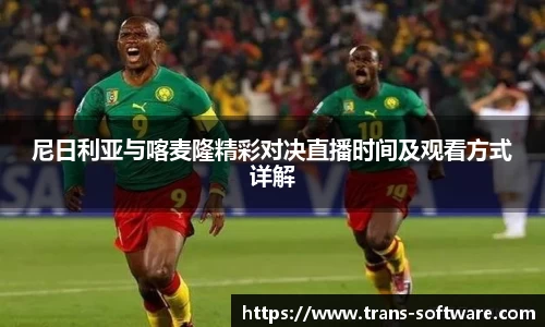 尼日利亚与喀麦隆精彩对决直播时间及观看方式详解