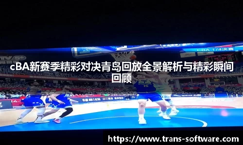 cBA新赛季精彩对决青岛回放全景解析与精彩瞬间回顾