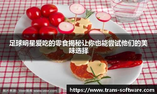 足球明星爱吃的零食揭秘让你也能尝试他们的美味选择