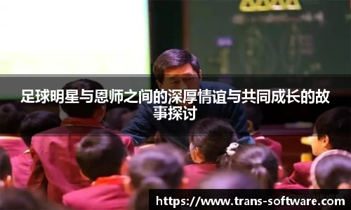 足球明星与恩师之间的深厚情谊与共同成长的故事探讨