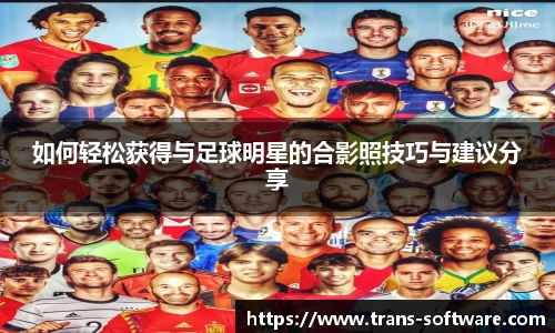 如何轻松获得与足球明星的合影照技巧与建议分享