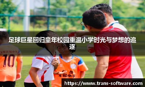 足球巨星回归童年校园重温小学时光与梦想的追逐