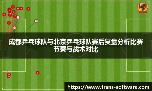 成都乒乓球队与北京乒乓球队赛后复盘分析比赛节奏与战术对比