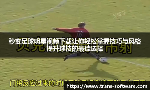 秒变足球明星视频下载让你轻松掌握技巧与风格提升球技的最佳选择