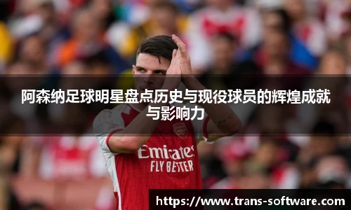 阿森纳足球明星盘点历史与现役球员的辉煌成就与影响力